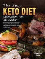 The Easy Keto Diet Cookbook For Beginners: Easy and Healthy Keto Diet Recipes for Health and Rapid Weight Loss