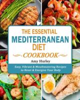 The Essential Mediterranean Diet Cookbook: Easy, Vibrant & Mouthwatering Recipes to Reset & Energize Your Body