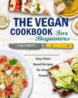 The Vegan Cookbook For Beginners: Easy Plant-Based Recipes for Smart People