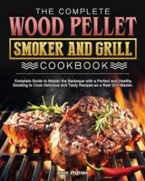 The Complete Wood Pellet Smoker and Grill Cookbook