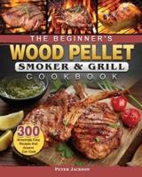 The Beginner's Wood Pellet Smoker and Grill Cookbook