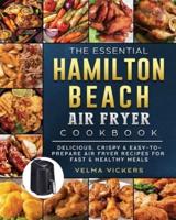 The Essential Hamilton Beach Air Fryer Cookbook: Delicious, Crispy & Easy-to-Prepare Air Fryer Recipes for Fast & Healthy Meals