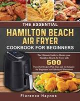 The Essential Hamilton Beach Air Fryer Cookbook For Beginners: The Ultimate Guide to Master your Hamilton Beach Air Fryer with 550 Flavorful Recipes Plus Tips and Techniques for Beginners and Advanced Pitmasters