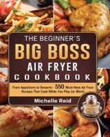 The Beginner's Big Boss Air Fryer Cookbook: From Appetizers to Desserts - 550 Must-Have Air Fryer Recipes That Cook While You Play (or Work)