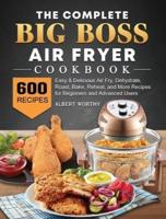The Complete Big Boss Air Fryer Cookbook: 600 Easy & Delicious Air Fry, Dehydrate, Roast, Bake, Reheat, and More Recipes for Beginners and Advanced Users