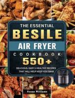 The Essential Besile Air Fryer Cookbook: 550+ Delicious, Easy & Healthy Recipes That Will Help Keep You Sane