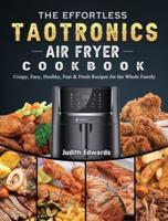 The Effortless TaoTronics Air Fryer Cookbook: Crispy, Easy, Healthy, Fast & Fresh Recipes for the Whole Family