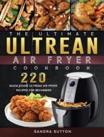 The Ultimate Ultrean Air Fryer Cookbook: 220 Quick & Easy Ultrean Air Fryer Recipes for Beginners
