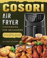 Cosori Air Fryer Cookbook For Beginners: Budget Friendly, Quick and Easy Recipes for Beginners