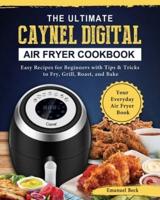 The Ultimate Caynel Digital Air Fryer Cookbook: Easy Recipes for Beginners with Tips & Tricks to Fry, Grill, Roast, and Bake   Your Everyday Air Fryer Book