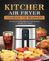 KITCHER Air Fryer Cookbook for Beginners: The Easy and Affordable Air Fryer Recipes to Bake, Fry, Toast