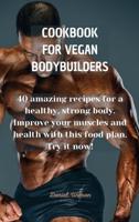 COOKBOOK FOR VEGAN BODYBUILDERS: 40 amazing recipes for a healthy, strong body. Improve your muscles and health with this food plan. Try it now!