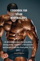 COOKBOOK FOR VEGAN BODYBUILDERS: 40 amazing recipes for a healthy, strong body. Improve your muscles and health with this food plan. Try it now!