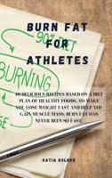 Burn Fat for athletes: 40 delicious recipes based on a diet plan of healthy foods, to make you lose weight fast and help you gain muscle mass. burn fat has never been so fast.