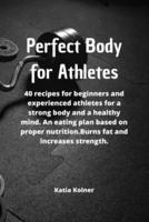 Perfect Body for athletes: 40 recipes for beginners and experienced athletes for a strong body and a healthy mind. An eating plan based on proper nutrition.Burns fat and increases strength.