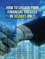 How to Create Your Financial Success in 30 Days Only - (Rigid Cover Version)