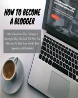 HOW TO BECOME A BLOGGER - (Business Book For Beginners)