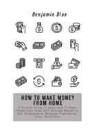 HOW TO MAKE MONEY FROM HOME: A Survival Guide To Learn How To Make Money From Home With Affiliate Marketing, Fba, Dropshipping, Blogging, Freelancing, Forex +Much More