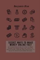 SECRET WAYS TO MAKE MONEY ONLINE FAST: A Transforming Guide On How To Make Money From Home Using Your Skills To Work At Home. Step By Step Instructions To Build An Online Sustainable Business