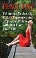 PEACE DIET - Put An End On Anxiety , Reduce Depression And Stop Panic Attacks With This Plant Based Diet : Anti Anxiety Food Solutions And Natural Remedies That Help The Body Heal And Stay Calm