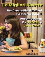 [ 3 BOOKS IN 1 ] - LE MIGLIORI RICETTE PER CREARE PIATTI ITALIANI ED INTERNAZIONALI, ACCOMPAGNATI DA COCKTAIL E SHORT DRINK ! Italian Language Edition
