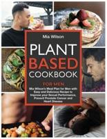 Plant Based Cookbook for Men: Mia Wilson's Meal Plan for Men with Easy and Delicious Recipe to Improve your Sexual Performance, Prevent Prostate Cancer and Heart Disease