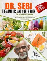 Dr. Sebi Treatment and Cures Book: The Alkaline Diet Cookbook. 500+ Recipes to Lose Weight and Achieve Mental and Physical Wellness. Discover How to Avoid Diseases up to 87% Eating Alkaline Meals