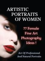 ARTISTIC PORTRAITS OF WOMEN - 77 Female Fine Art Photography Ideas - Full Color Hardback Version: Art Of Professional And Natural Portraits - An Original Way To Capture Beauty Mastering Lighting - Authentic Fine Art - Photography Portraiture - English Lan