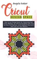 Cricut design space : How to use Design Space for Improving Your Cricut Makings. An Illustrated Guide with Step by Step Instructions  with Keyboard Shortcuts and Tools for Your Machine