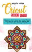 Cricut  maker 2021: A Guide to Start Using your Cricut Maker. Learn How to Set Up your Machine and Start Creating Amazing Projects