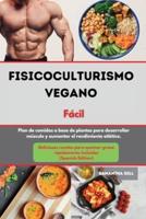 Fisicoculturismo vegano Libro de cocina Fácil I Vegan Bodybuilding Cookbook  Made Easy (Spanish Edition): Plan de comidas a base de plantas para desarrollar músculo y aumentar el rendimiento atlético. Deliciosas recetas para quemar grasa rápidamente inclu