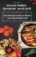 WOOD PELLET SMOKER AND GRILL: The Ultimate Guide to Master Your Wood Pellet Grill