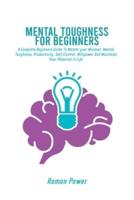 Mental Toughness For Beginners: A Complete Beginners Guide To Master your Mindset, Mental Toughness, Productivity, Self-Control, Willpower And Maximize Your Potential In Life