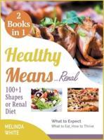 Healthy Means...Renal! 100+1 Shapes of Renal Diet [2 BOOKS IN 1]