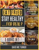 Eat Fried, Stay Healthy... For Real? [5 IN 1: Plenty of Crave-Worthy Fried Recipes to Stay Healthy, Feel More Energetic and Thrive in a Meal