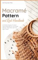 Macramé Pattern and Knot Handbook: An Endless Supply of Custom Handmade Ideas for Your Stylish Mansion. Make them with Your Eyes Closed!