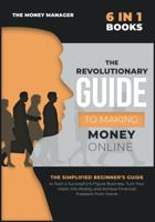 The Revolutionary Guide to Making Money Online [6 in 1]