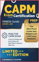 CAPM Exam Certification Prep [Pmbok Guide 2021-22: The Idiot-Proof Guide that Helped over 1,347 Lazy Students Pass the CAPM Exam on the First Attempt and Start Working with Multi-Million Companies Right Away