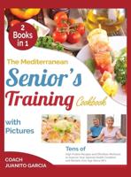 The Mediterranean Senior's Training Cookbook with Pictures [2 in 1]: Tens of High Protein Recipes and Effortless Workouts to Improve Your Optimal Health Condition and Reclaim Your Age Above 50's