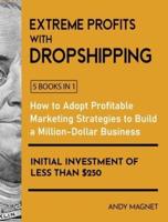 Extreme Profits with Dropshipping [5 Books in 1]: How to Adopt Profitable Marketing Strategies to Build a Million-Dollar Business with an Initial Investment of Less than $250