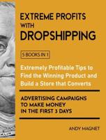 Extreme Profits with Dropshipping [5 Books in 1]: Extremely Profitable Tips to Find the Winning Product, Build a Store that Converts and Advertising Campaigns to Make Money in the First 3 Days