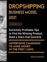 Dropshipping Business Model 2021 [5 Books in 1]: Extremely Profitable Tips to Find the Winning Product, Build a Store that Converts and Advertising Campaigns to Make Money in the First 3 Days