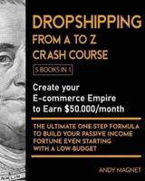 Dropshipping   From A to Z Crash Course [5 Books in 1]: Create your E-commerce Empire to Earn $50.000/month. The Ultimate One-Step Formula to Build Your Passive Income Fortune Even Starting with a Low-Budget