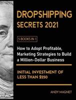 Dropshipping Secrets 2021 [5 Books in 1]: How to Adopt Profitable Marketing Strategies to Build a Million - Dollar Business with an Initial Investment of Less than $250