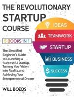 The Revolutionary Startup Course [5 Books in 1]: The Simplified Beginner's Guide to Launching a Successful Startup, Turning Your Vision into Reality, and Achieving Your Entrepreneurial Dream