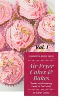 Air Fryer Cakes And Bakes Vol. 1: Sweet, Mouthwatering Treats For The Family!