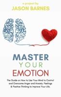 Master Your Emotion: The Guide on How to Use Your Mind to Control and Overcome Anger and Anxiety. Feelings and Positive Thinking to Improve Your Life