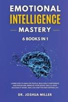 EMOTIONAL INTELLIGENCE Mastery 6 BOOKS IN 1 Learn How to Analyze People, Build Self Confidence and Discipline, Improve Your Social Skills, Have Success at Work, and Live a Better and Happier Life