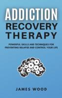 ADDICTION RECOVERY Therapy Powerful Skills and Techniques for Preventing Relapse and Control Your Life