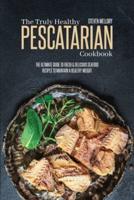 The Truly Healthy Pescatarian Cookbook